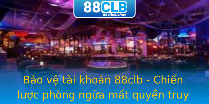 Bảo vệ tài khoản 88clb - Chiến lược phòng ngừa mất quyền truy cập Bảo vệ tài khoản 88clb - Chiến lược phòng ngừa mất quyền truy cập