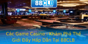 Các Game Casino - Khám Phá Thế Giới Đầy Hấp Dẫn Tại 88CLB 8 Cac Game Casino Kham Pha The Gioi Ay Hap Dan Tai 88Clb