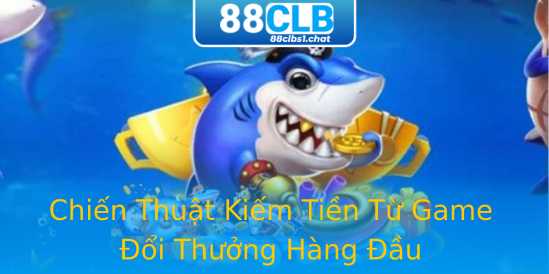 Chiến Thuật Kiếm Tiền Từ Game Đổi Thưởng Hàng Đầu Chiến Thuật Kiếm Tiền Từ Game Đổi Thưởng Hàng Đầu