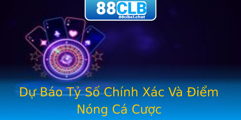 Dự Báo Tỷ Số Chính Xác Và Điểm Nóng Cá Cược Dự Báo Tỷ Số Chính Xác Và Điểm Nóng Cá Cược