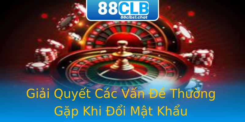 Giải Quyết Các Vấn Đề Thường Gặp Khi Đổi Mật Khẩu Giải Quyết Các Vấn Đề Thường Gặp Khi Đổi Mật Khẩu