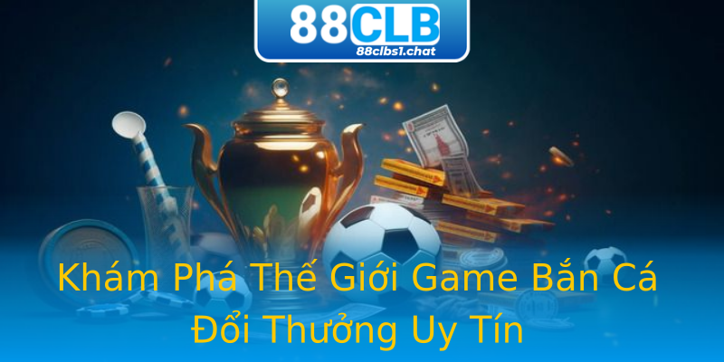 Khám Phá Thế Giới Game Bắn Cá Đổi Thưởng Uy Tín Khám Phá Thế Giới Game Bắn Cá Đổi Thưởng Uy Tín