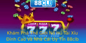Khám Phá Thế Giới Nổ Hũ Tài Xỉu Đỉnh Cao Và Nhà Cái Uy Tín 88clb 8 Kham Pha The Gioi No Hu Tai Xiu Inh Cao Va Nha Cai Uy Tin 88Clb