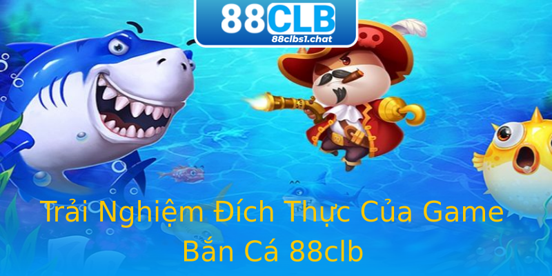Trải Nghiệm Đích Thực Của Game Bắn Cá 88clb Trải Nghiệm Đích Thực Của Game Bắn Cá 88clb