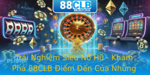 Trải Nghiệm Siêu Nổ Hũ - Khám Phá 88CLB Điểm Đến Của Những Game Thủ 7 Trai Nghiem Sieu No Hu Kham Pha 88Clb Iem En Cua Nhung Game Thu