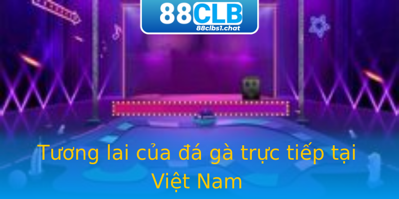 Tương lai của đá gà trực tiếp tại Việt Nam Tương lai của đá gà trực tiếp tại Việt Nam